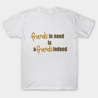 Friend in Need is a Friend Indeed T-Shirt